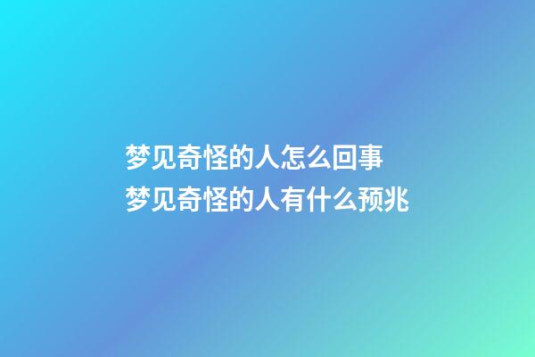 梦见奇怪的人怎么回事 梦见奇怪的人有什么预兆